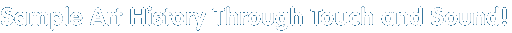 Sample Art History Through Touch and Sound!